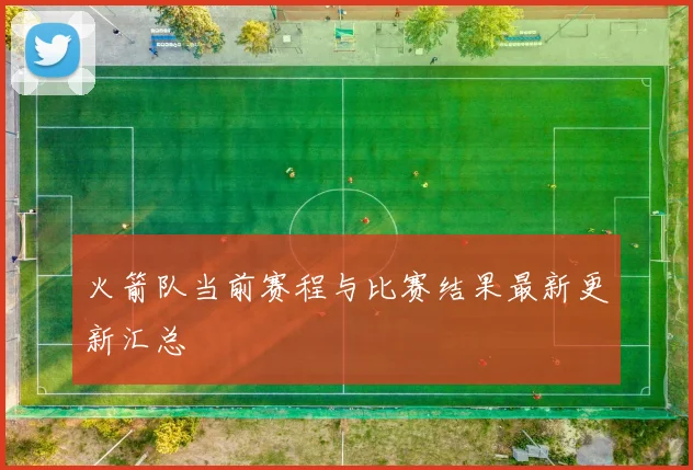 火箭队当前赛程与比赛结果最新更新汇总