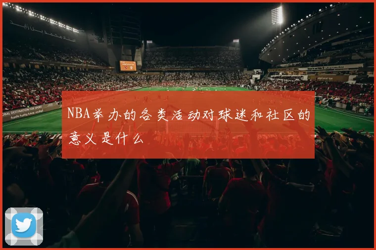 NBA举办的各类活动对球迷和社区的意义是什么