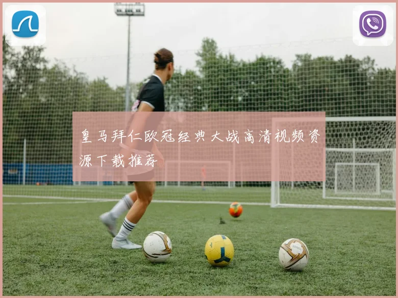 皇马拜仁欧冠经典大战高清视频资源下载推荐