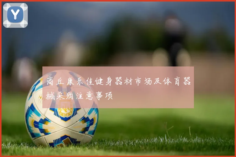 商丘康乐佳健身器材市场及体育器械采购注意事项