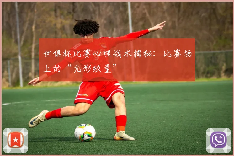 世俱杯比赛心理战术揭秘：比赛场上的“无形较量”