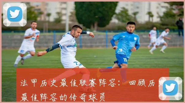 法甲历史最佳联赛阵容：回顾历史最佳阵容的传奇球员