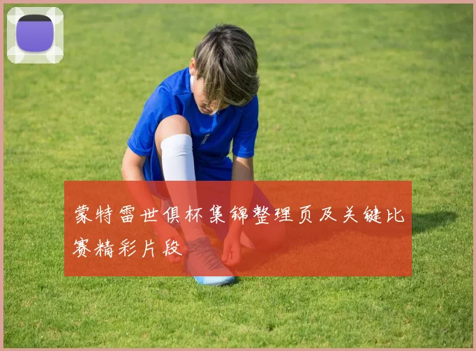 蒙特雷世俱杯集锦整理页及关键比赛精彩片段