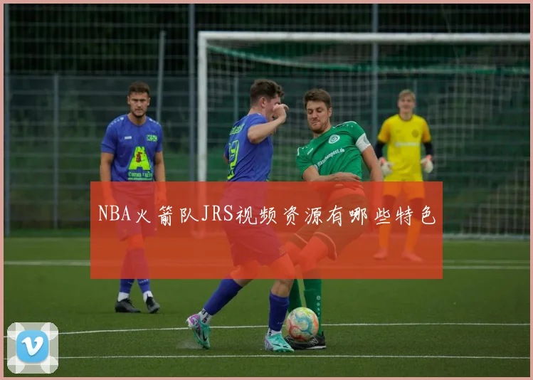 NBA火箭队JRS视频资源有哪些特色