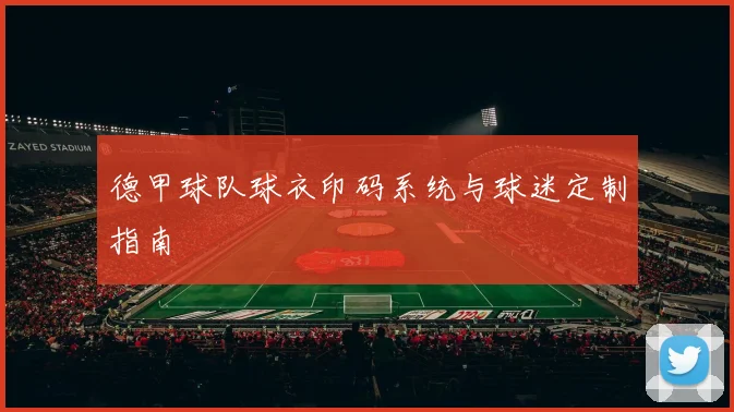 德甲球队球衣印码系统与球迷定制指南