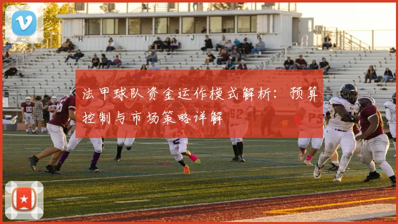 法甲球队资金运作模式解析：预算控制与市场策略详解