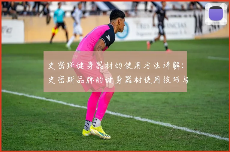 史密斯健身器材的使用方法详解:史密斯品牌的健身器材使用技巧与介绍