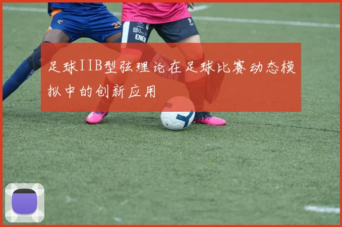 足球IIB型弦理论在足球比赛动态模拟中的创新应用