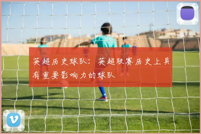 英超历史球队：英超联赛历史上具有重要影响力的球队