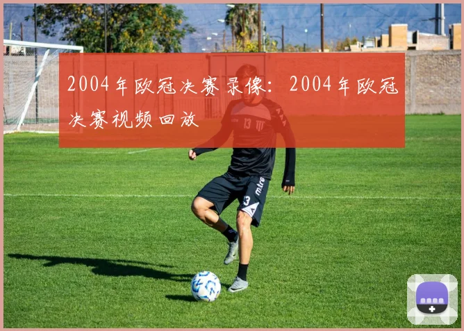2004年欧冠决赛录像：2004年欧冠决赛视频回放