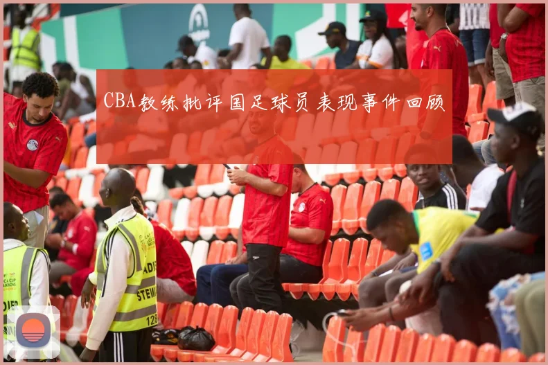 CBA教练批评国足球员表现事件回顾