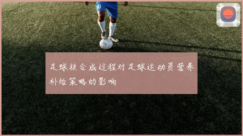 足球核合成过程对足球运动员营养补给策略的影响